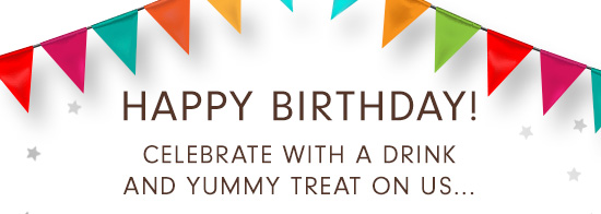 HAPPY BIRTHDAY! CELEBRATE WITH A DRINK AND YUMMY TREAT ON US